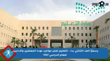 رسميًا العد التنازلي بدأ.. التعليم تعلن مواعيد عودة المعلمين والإداريين للعام الدراسي 1447